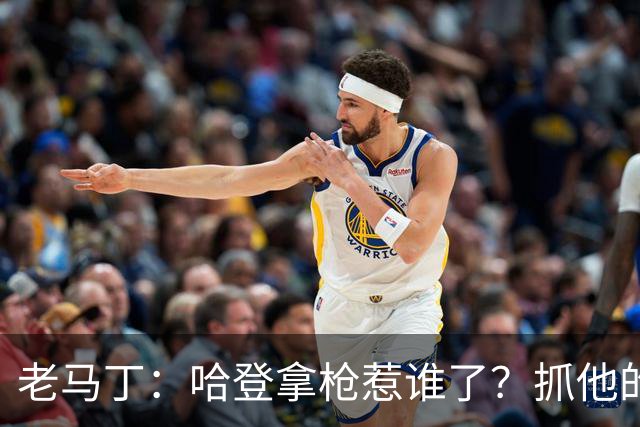 老马丁：哈登拿枪惹谁了？抓他的警察只为出风头 该直接开除
